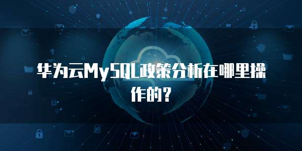 华为云MySQL政策分析在哪里操作的？