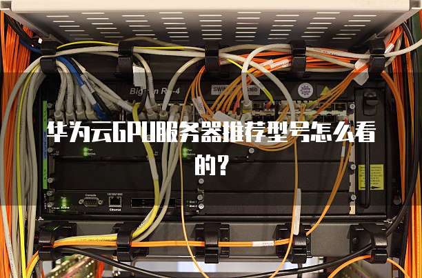 华为云GPU服务器推荐型号怎么看的?