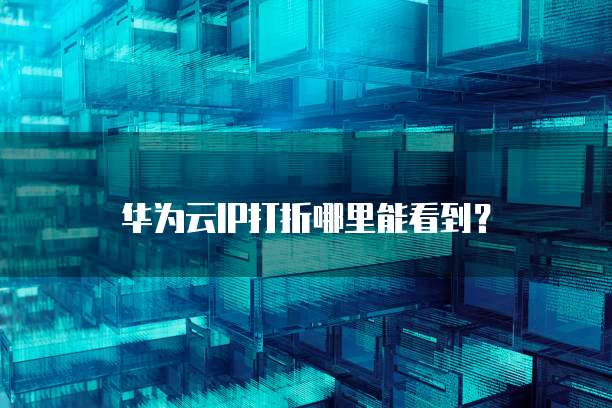 华为云IP打折哪里能看到?