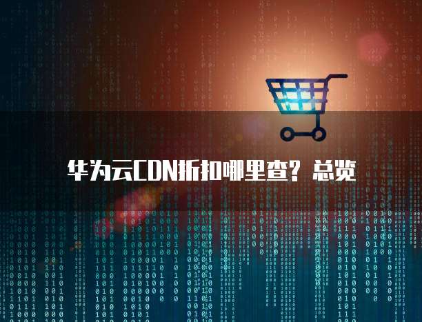 华为云CDN折扣哪里查? 总览