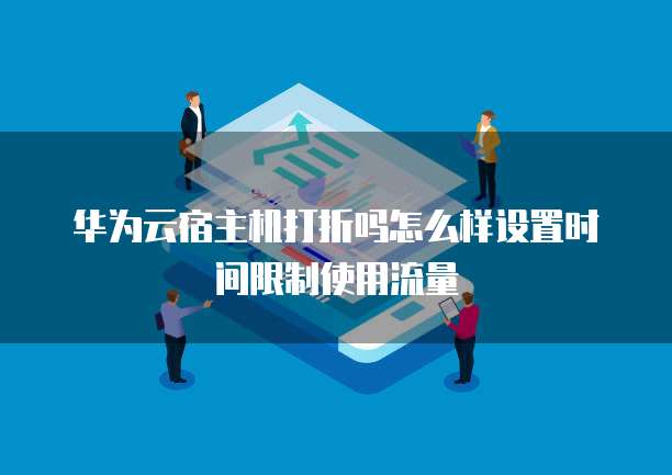 华为云宿主机打折吗怎么样设置时间限制使用流量