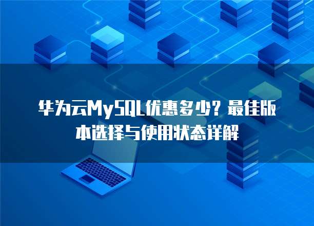 华为云MySQL优惠多少?最佳版本选择与使用状态详解