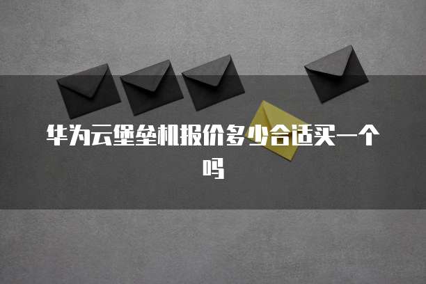 华为云堡垒机报价多少合适买一个吗