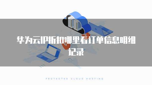 华为云IP折扣哪里看订单信息明细记录