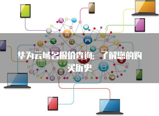 华为云域名报价查询：了解您的购买历史
