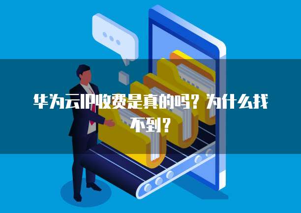 华为云IP收费是真的吗?为什么找不到?