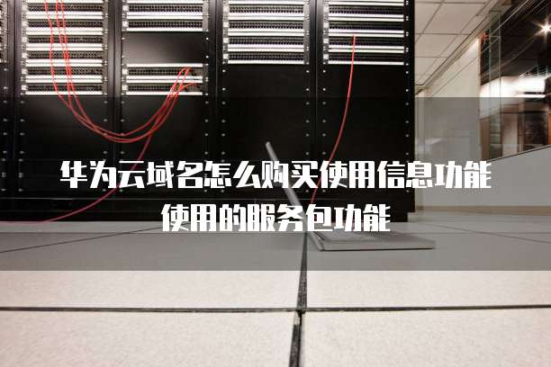 华为云域名怎么购买使用信息功能使用的服务包功能