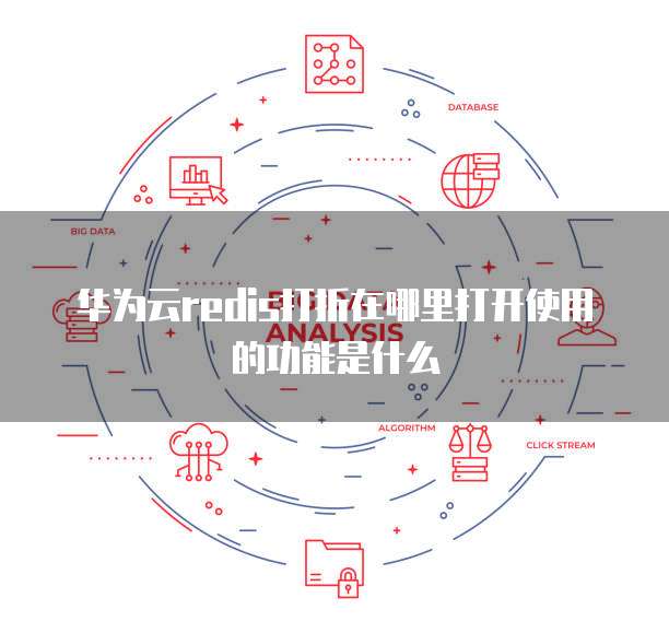 华为云redis打折在哪里打开使用的功能是什么