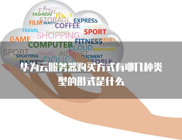 华为云服务器购买方式有哪几种类型的形式是什么
