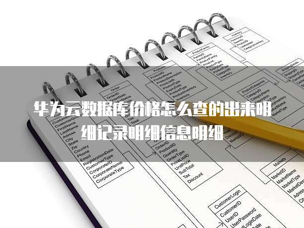 华为云数据库价格怎么查的出来明细记录明细信息明细