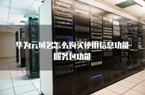 华为云域名怎么购买使用信息功能服务包功能