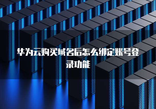 华为云购买域名后怎么绑定账号登录功能