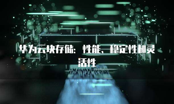 华为云块存储:性能、稳定性和灵活性