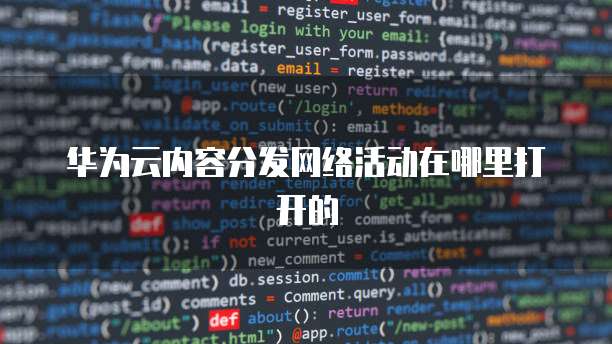 华为云内容分发网络活动在哪里打开的