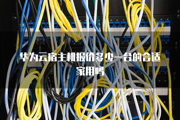 华为云宿主机报价多少一台的合适家用吗