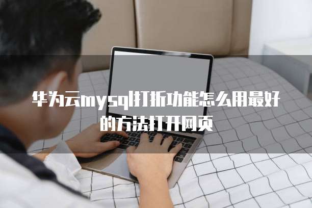 华为云mysql打折功能怎么用最好的方法打开网页