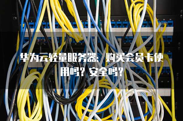 华为云轻量服务器:购买会员卡使用吗?安全吗?