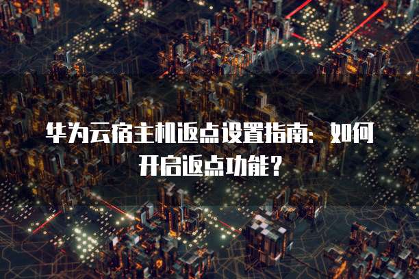 华为云宿主机返点设置指南:如何开启返点功能?