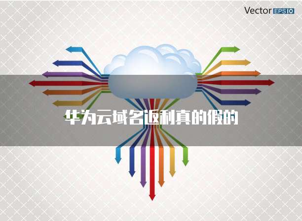 华为云域名返利真的假的