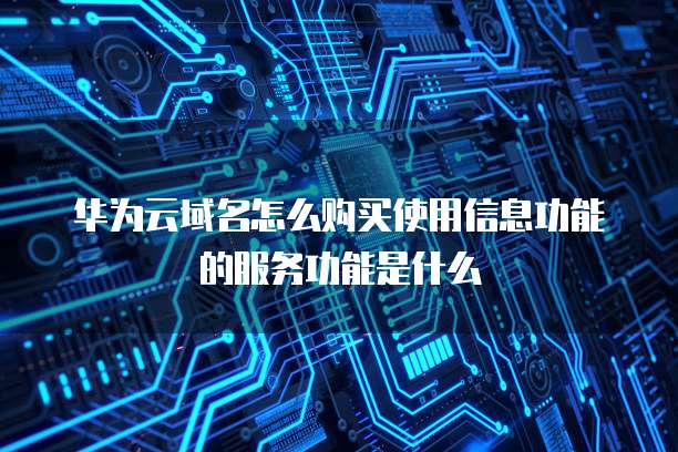 华为云域名怎么购买使用信息功能的服务功能是什么