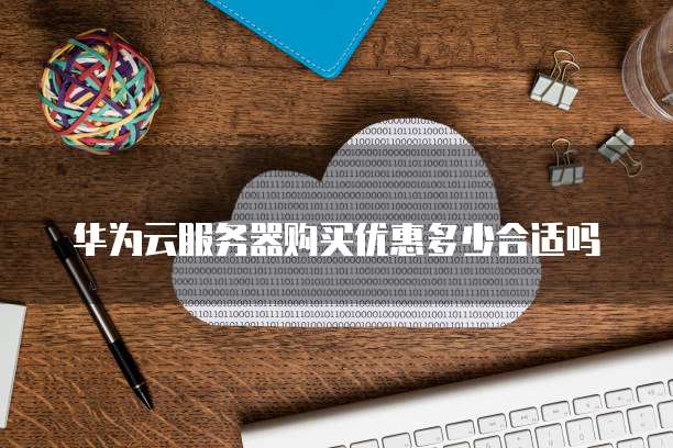 华为云服务器购买优惠多少合适吗