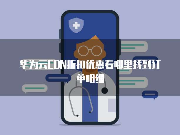 华为云CDN折扣优惠看哪里找到订单明细