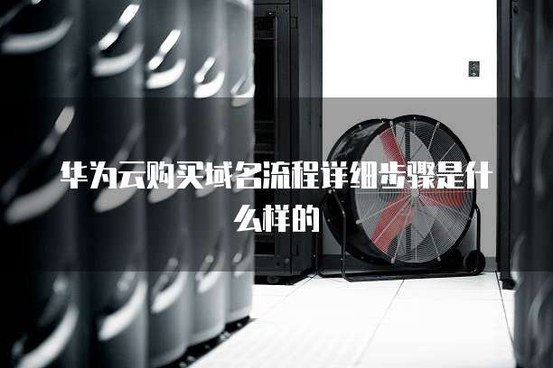 华为云购买域名流程详细步骤是什么样的