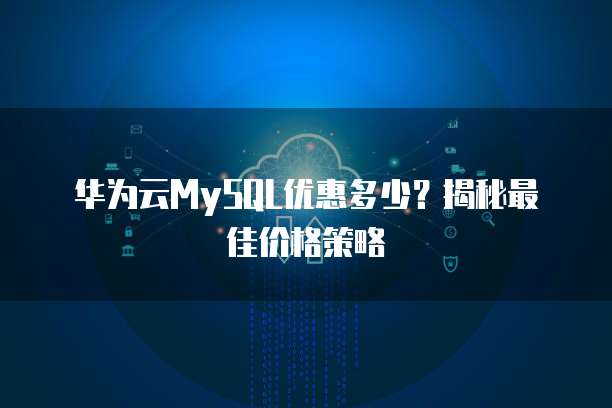 华为云MySQL优惠多少?揭秘最佳价格策略