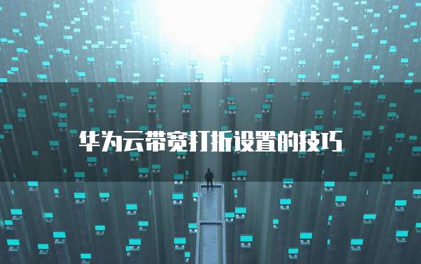 华为云带宽打折设置的技巧