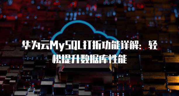 华为云MySQL打折功能详解:轻松提升数据库性能