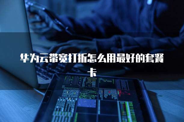 华为云带宽打折怎么用最好的套餐卡
