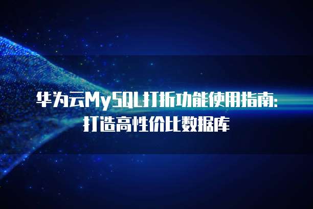华为云MySQL打折功能使用指南:打造高性价比数据库