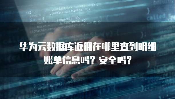 华为云数据库返佣在哪里查到明细账单信息吗?安全吗?