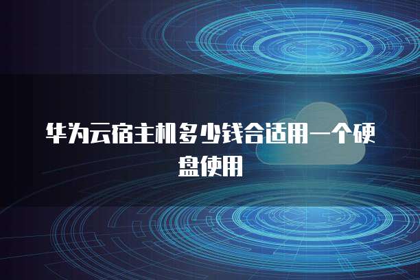 华为云宿主机多少钱合适用一个硬盘使用