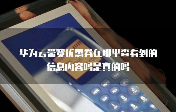 华为云带宽优惠券在哪里查看到的信息内容吗是真的吗