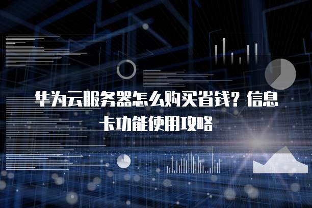 华为云服务器怎么购买省钱?信息卡功能使用攻略