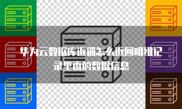 华为云数据库返佣怎么返回明细记录里面的数据信息