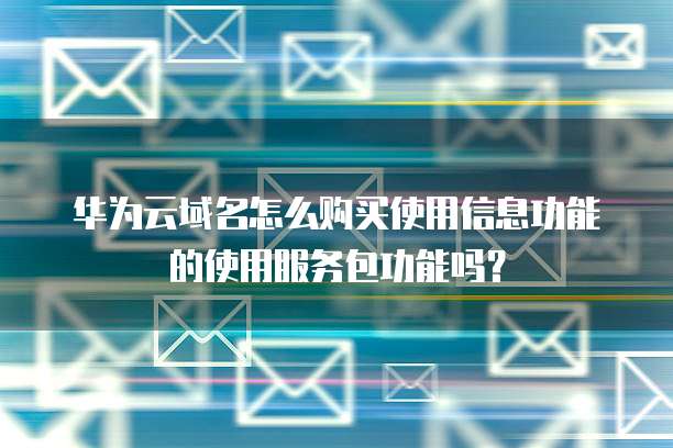 华为云域名怎么购买使用信息功能的使用服务包功能吗?