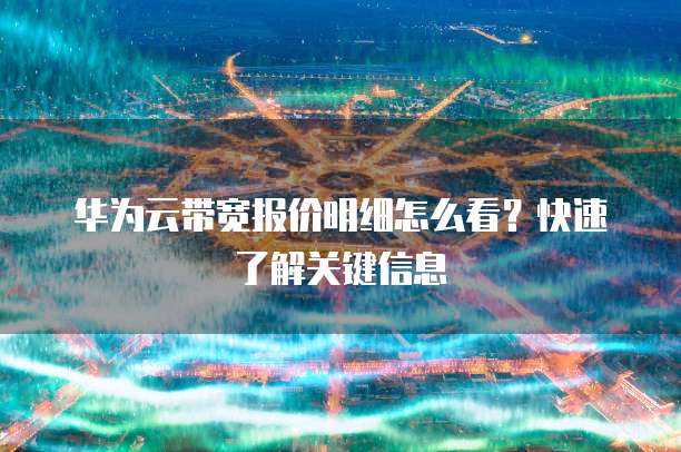 华为云带宽报价明细怎么看?快速了解关键信息