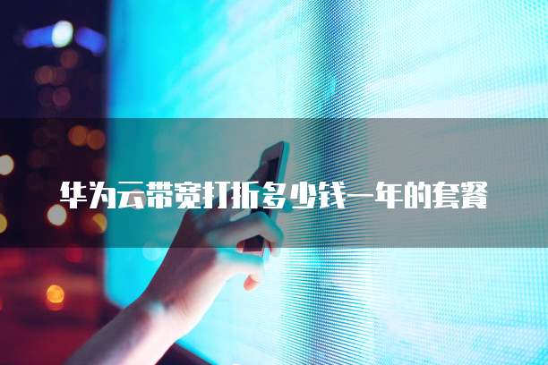 华为云带宽打折多少钱一年的套餐