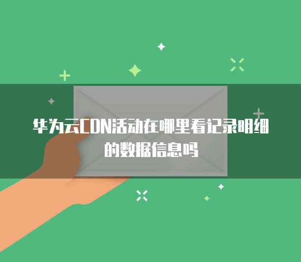 华为云CDN活动在哪里看记录明细的数据信息吗