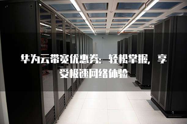 华为云带宽优惠券:轻松掌握,享受极速网络体验