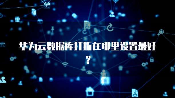 华为云数据库打折在哪里设置最好?
