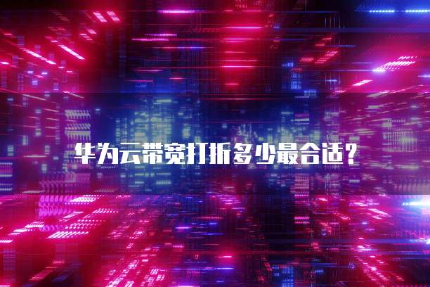 华为云带宽打折多少最合适？