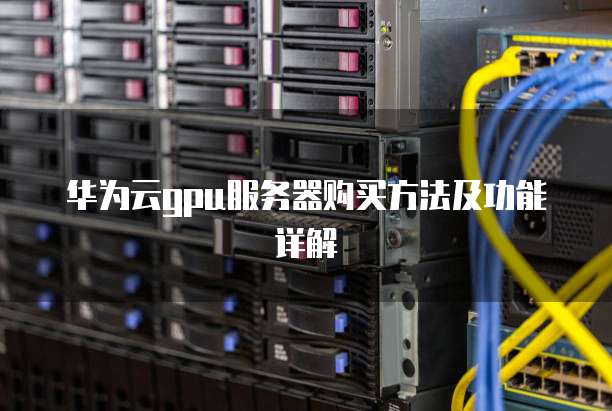华为云gpu服务器购买方法及功能详解
