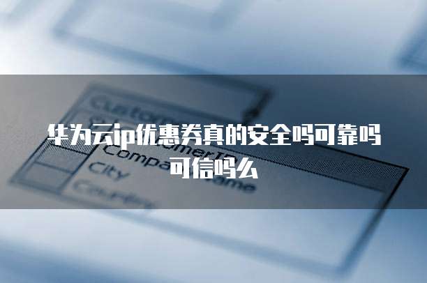 华为云ip优惠券真的安全吗可靠吗可信吗么