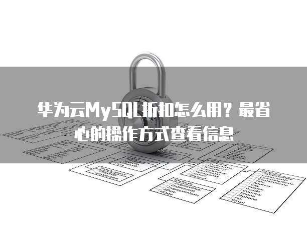 华为云MySQL折扣怎么用?最省心的操作方式查看信息