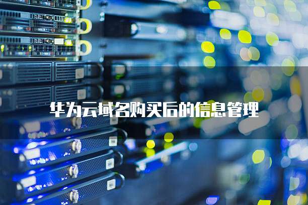华为云域名购买后的信息管理
