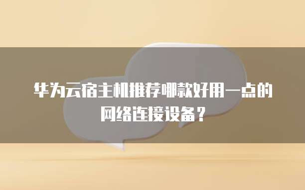 华为云宿主机推荐哪款好用一点的网络连接设备？