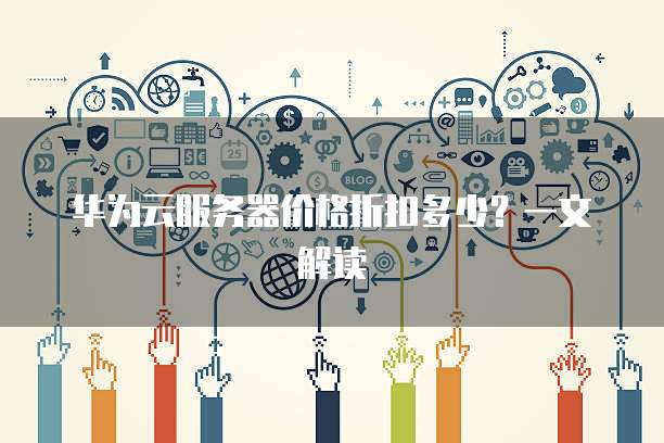华为云服务器价格折扣多少?一文解读